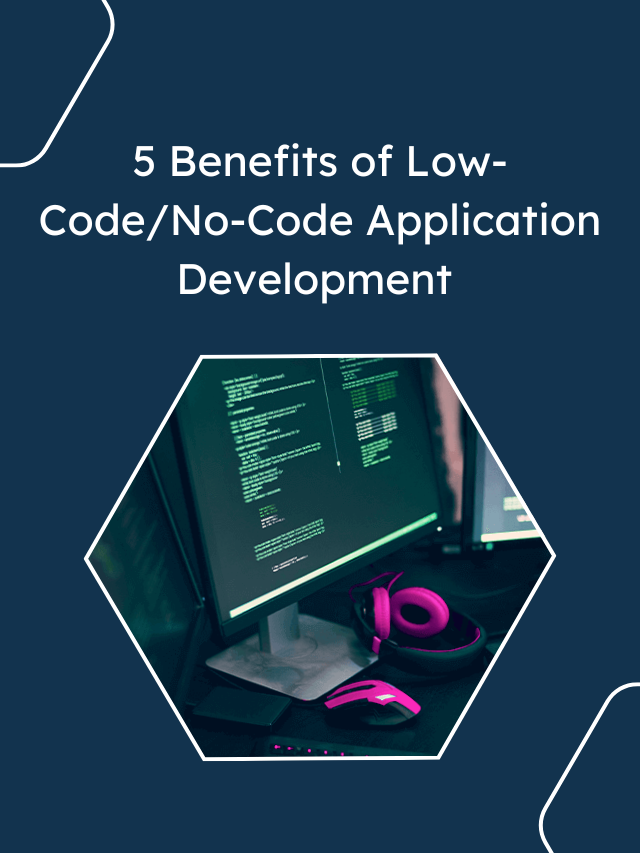 5 Benefits of Low-CodeNo-Code Application Development